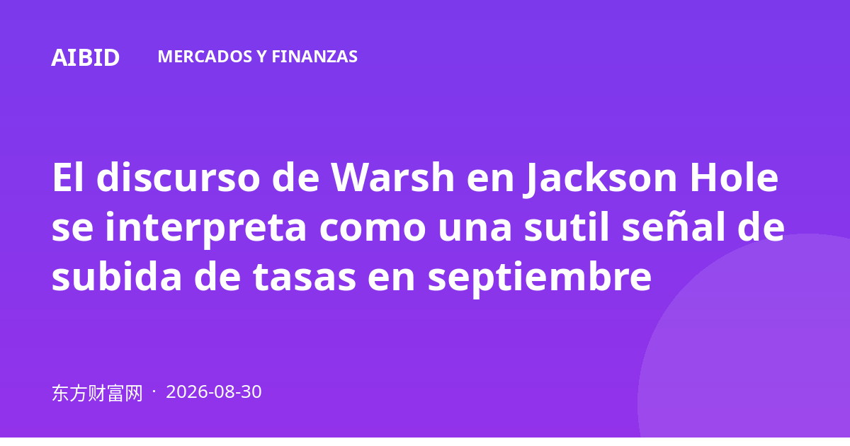 El discurso de Warsh en Jackson Hole se interpreta como una sutil señal de subida de tasas en septiembre