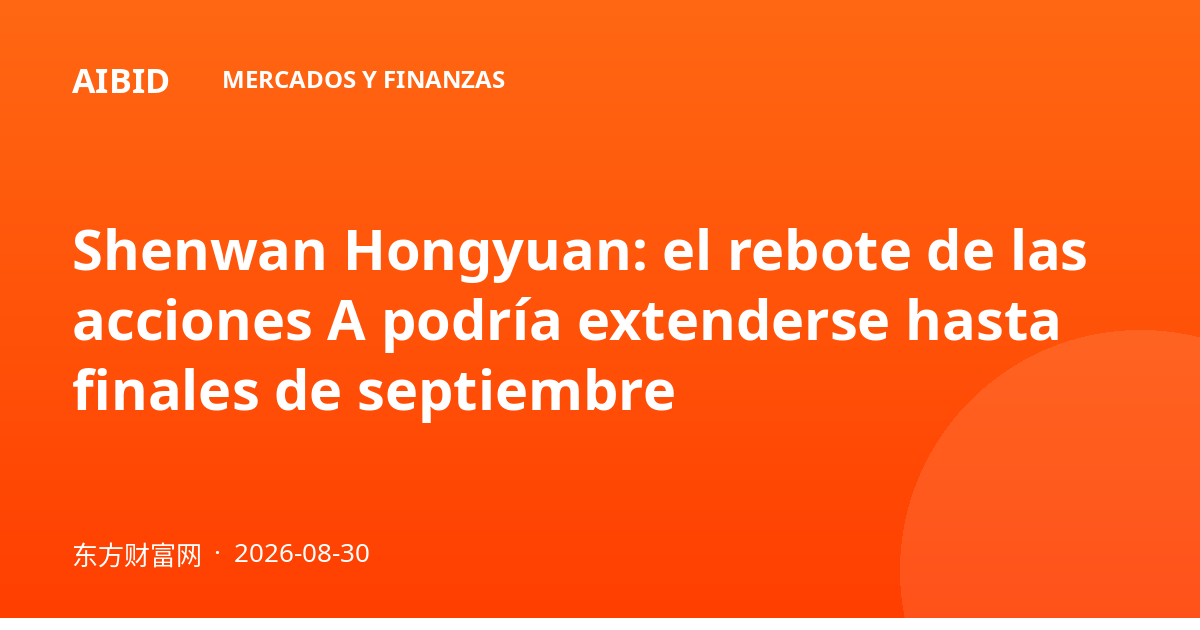 Shenwan Hongyuan: el rebote de las acciones A podría extenderse hasta finales de septiembre