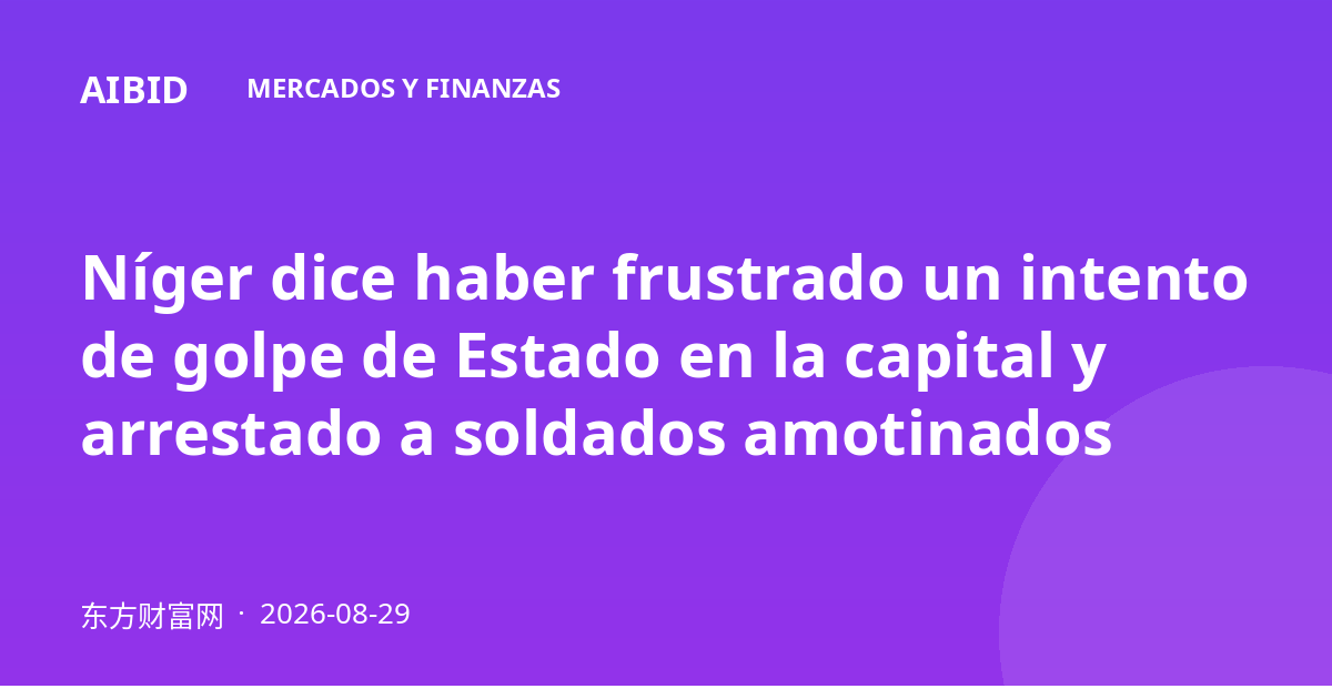 Níger dice haber frustrado un intento de golpe de Estado en la capital y arrestado a soldados amotinados
