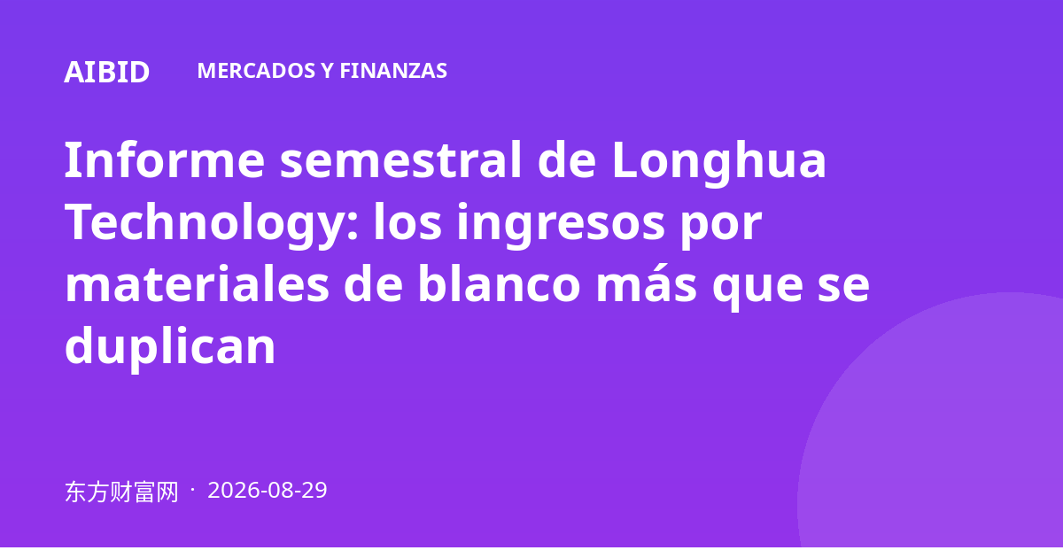 Informe semestral de Longhua Technology: los ingresos por materiales de blanco más que se duplican