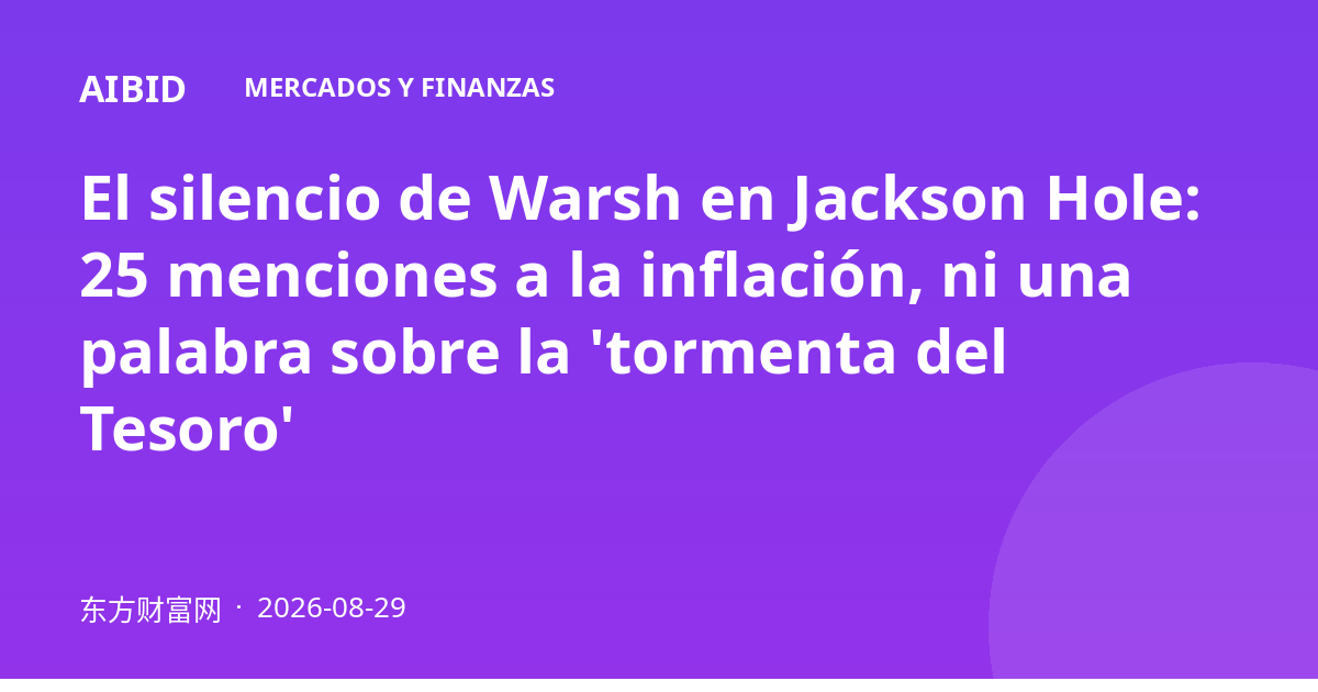 El silencio de Warsh en Jackson Hole: 25 menciones a la inflación, ni una palabra sobre la 'tormenta del Tesoro'