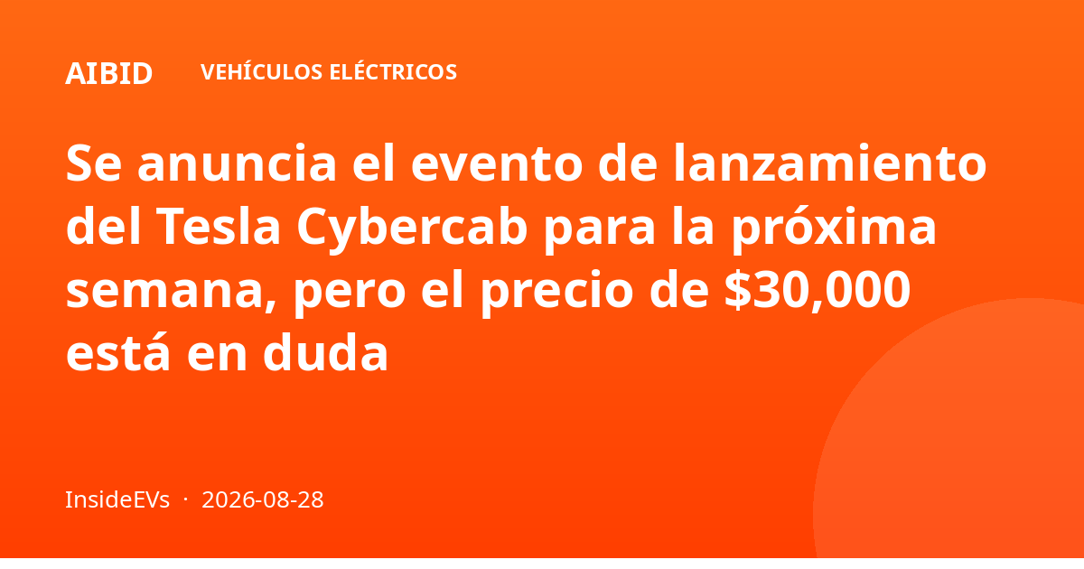 Se anuncia el evento de lanzamiento del Tesla Cybercab para la próxima semana, pero el precio de $30,000 está en duda