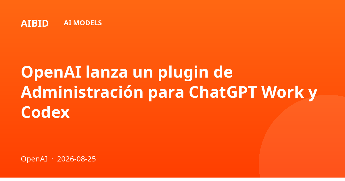 OpenAI lanza un plugin de Administración para ChatGPT Work y Codex