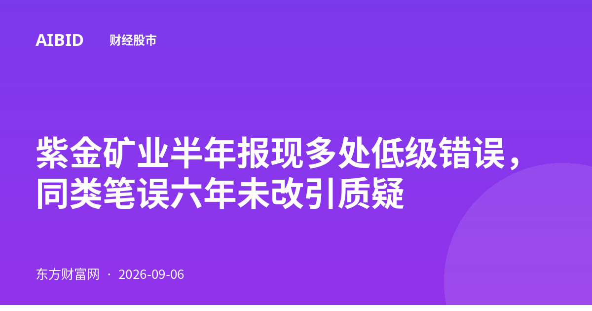 紫金矿业半年报现多处低级错误，同类笔误六年未改引质疑