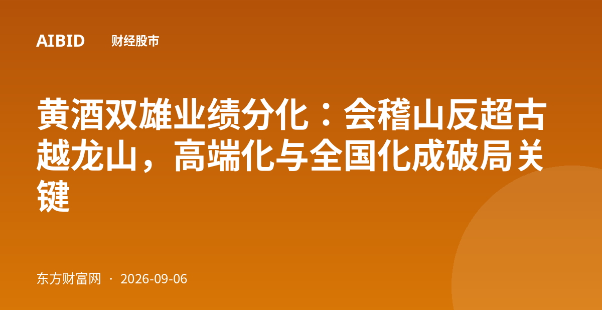黄酒双雄业绩分化：会稽山反超古越龙山，高端化与全国化成破局关键