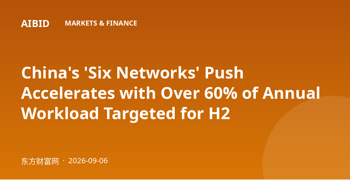 China's 'Six Networks' Push Accelerates with Over 60% of Annual Workload Targeted for H2