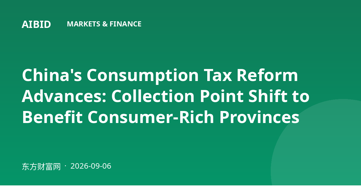 China's Consumption Tax Reform Advances: Collection Point Shift to Benefit Consumer-Rich Provinces