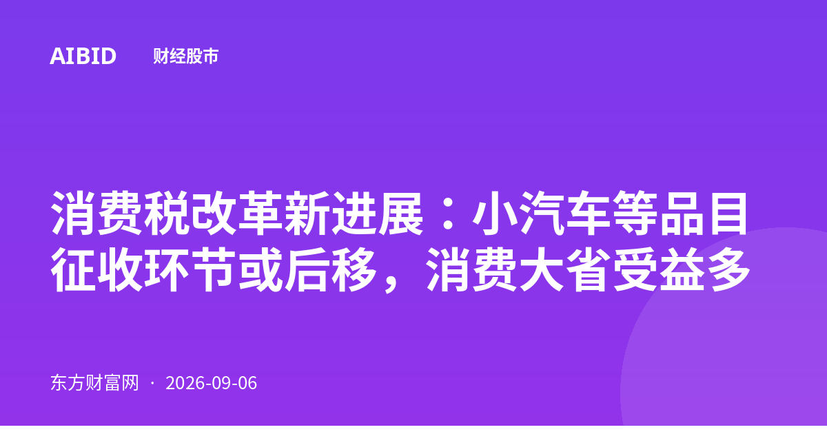 消费税改革新进展：小汽车等品目征收环节或后移，消费大省受益多