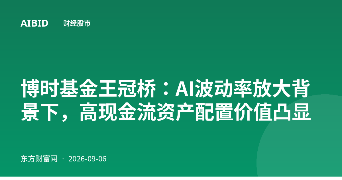 博时基金王冠桥：AI波动率放大背景下，高现金流资产配置价值凸显