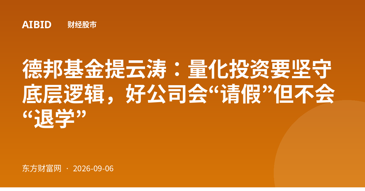 德邦基金提云涛:量化投资要坚守底层逻辑,好公司会“请假”但不会“退学”