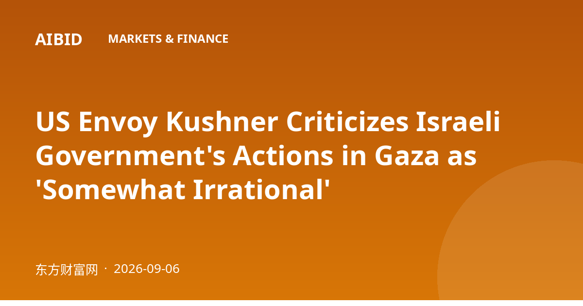 US Envoy Kushner Criticizes Israeli Government's Actions in Gaza as 'Somewhat Irrational'