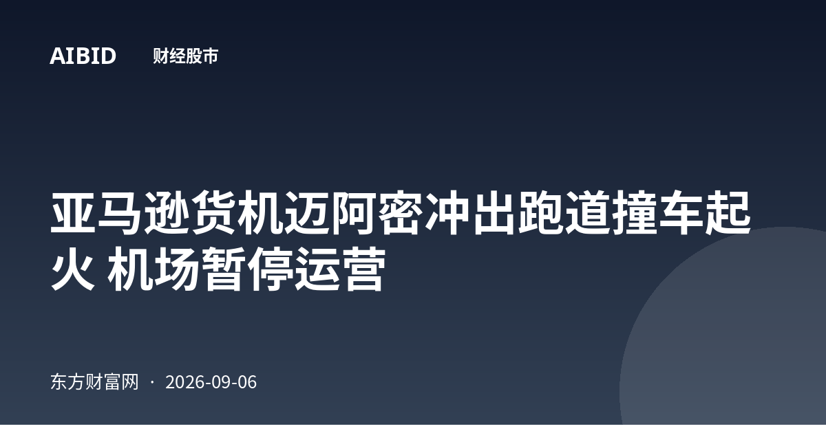 亚马逊货机迈阿密冲出跑道撞车起火 机场暂停运营