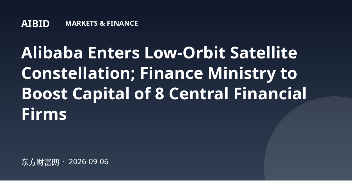 Alibaba Enters Low-Orbit Satellite Constellation; Finance Ministry to Boost Capital of 8 Central Financial Firms