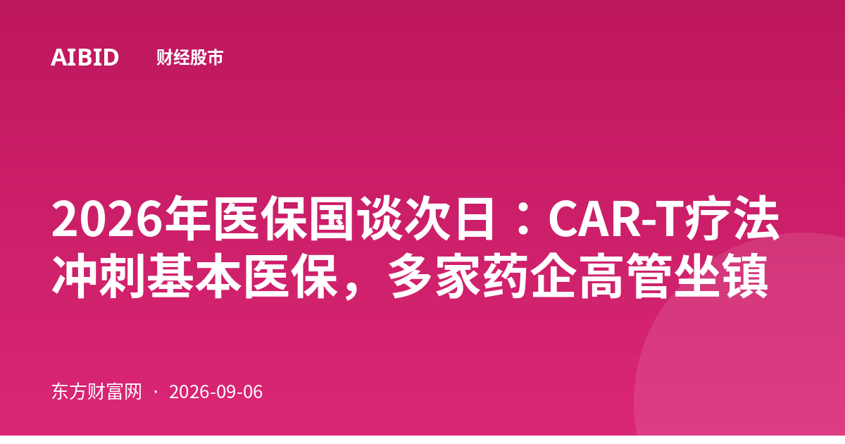 2026年医保国谈次日：CAR-T疗法冲刺基本医保，多家药企高管坐镇