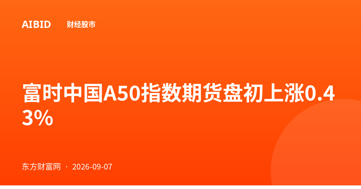 富时中国A50指数期货盘初上涨0.43%