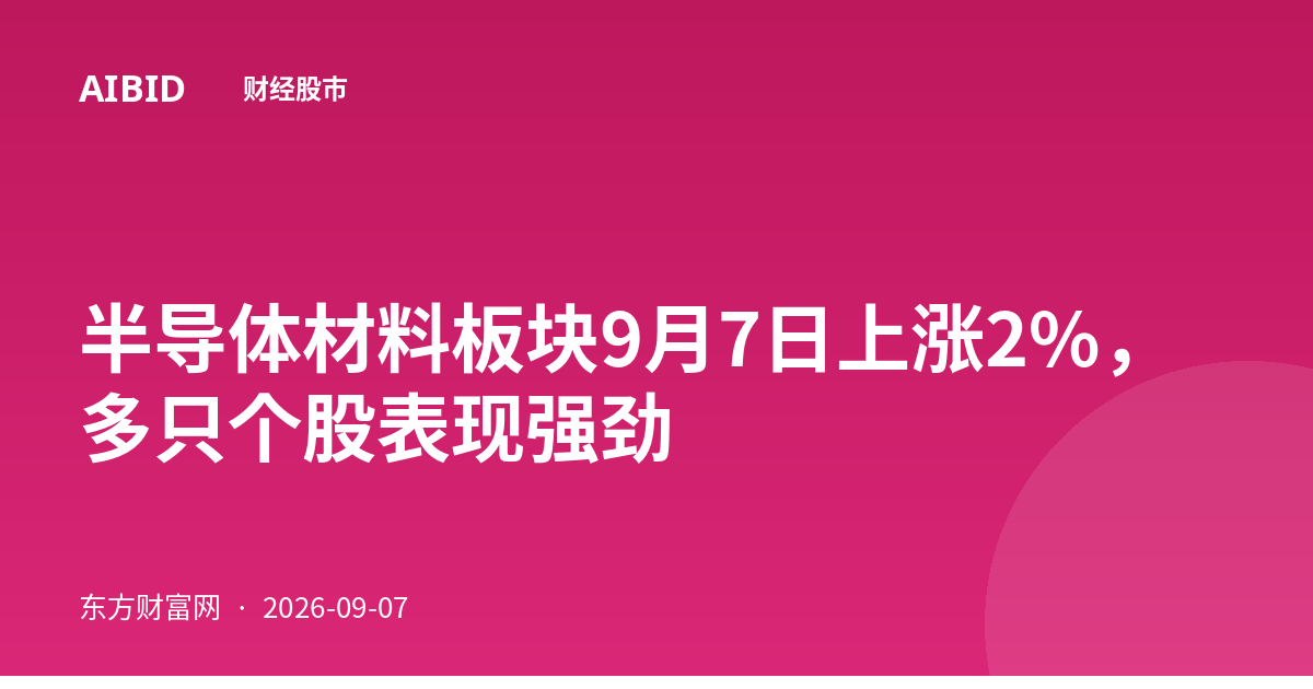 半导体材料板块9月7日上涨2%,多只个股表现强劲