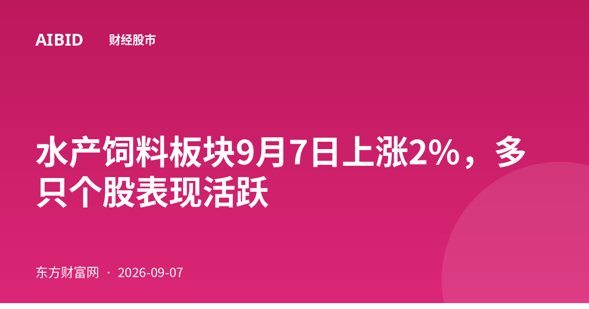 水产饲料板块9月7日上涨2%,多只个股表现活跃