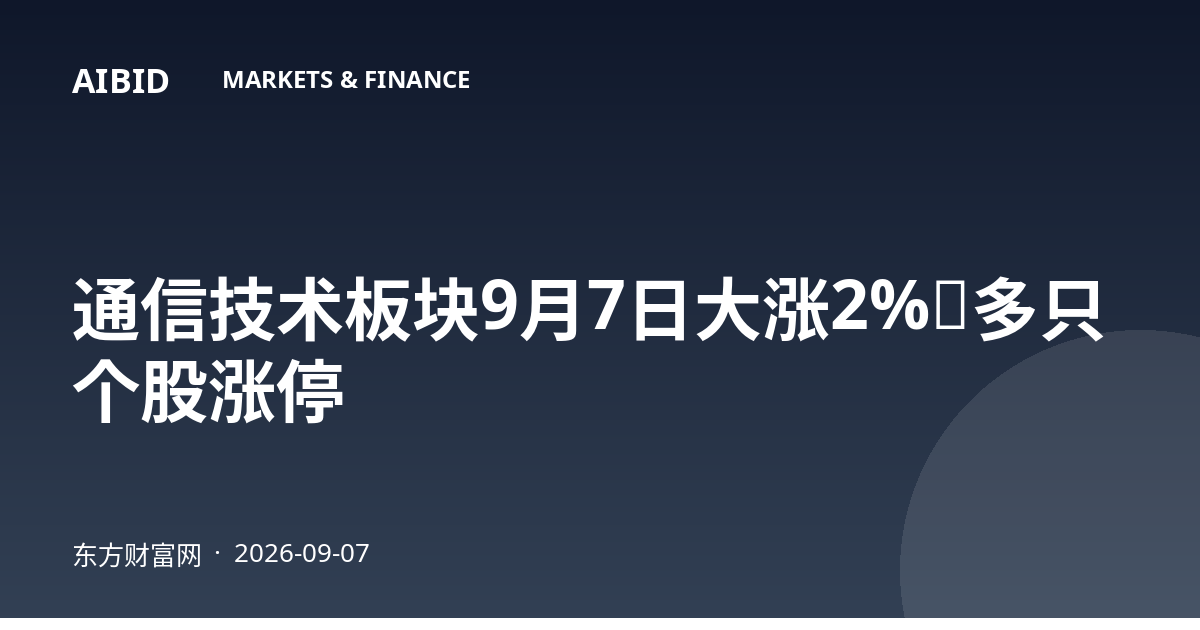 通信技术板块9月7日大涨2%，多只个股涨停