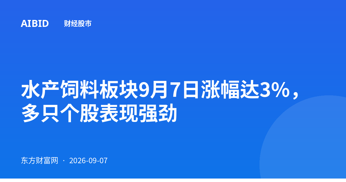水产饲料板块9月7日涨幅达3%，多只个股表现强劲