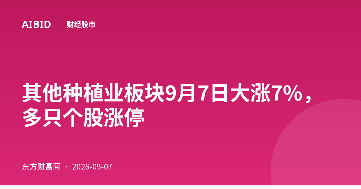其他种植业板块9月7日大涨7%，多只个股涨停