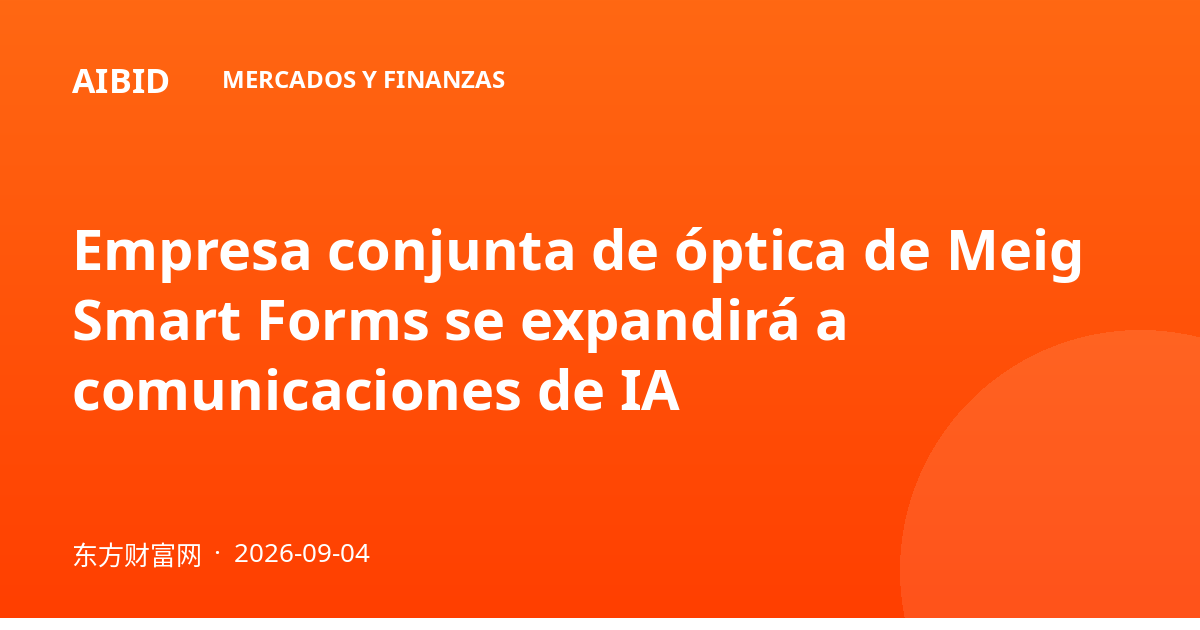 Empresa conjunta de óptica de Meig Smart Forms se expandirá a comunicaciones de IA