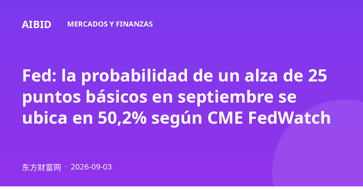 Fed: la probabilidad de un alza de 25 puntos básicos en septiembre se ubica en 50,2% según CME FedWatch