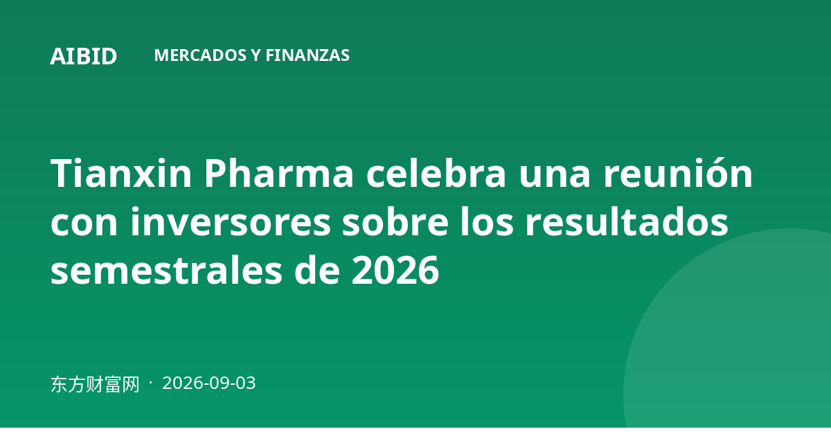 Tianxin Pharma celebra una reunión con inversores sobre los resultados semestrales de 2026