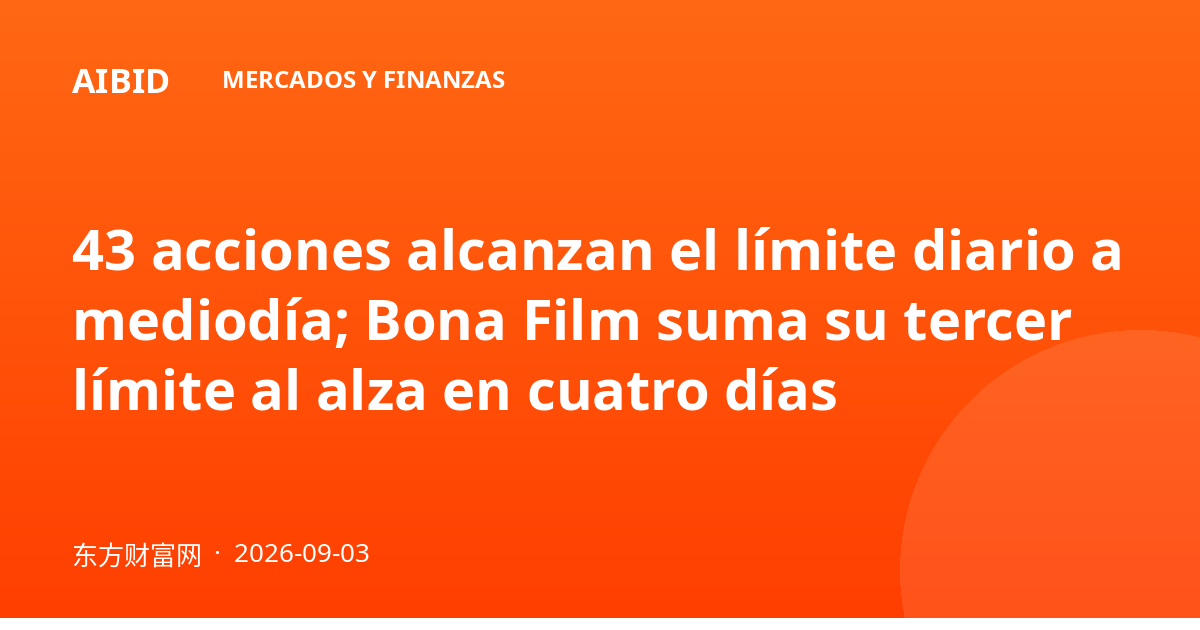 43 acciones alcanzan el límite diario a mediodía; Bona Film suma su tercer límite al alza en cuatro días