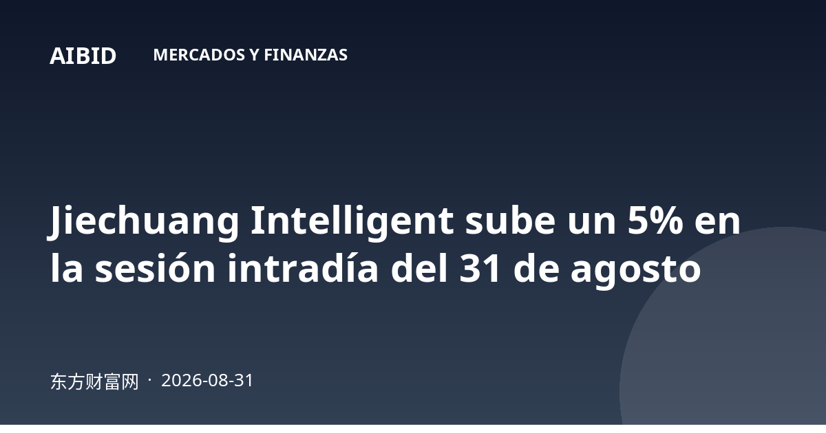 Jiechuang Intelligent sube un 5% en la sesión intradía del 31 de agosto