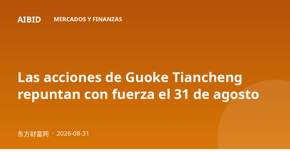 Las acciones de Guoke Tiancheng repuntan con fuerza el 31 de agosto