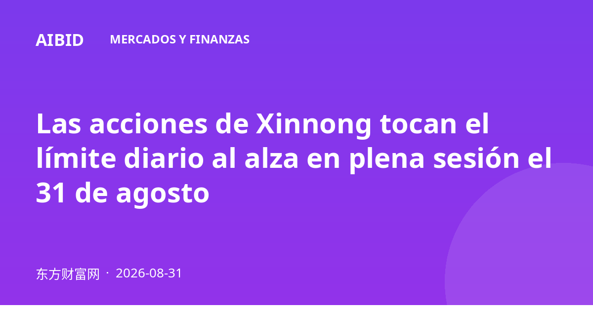 Las acciones de Xinnong tocan el límite diario al alza en plena sesión el 31 de agosto