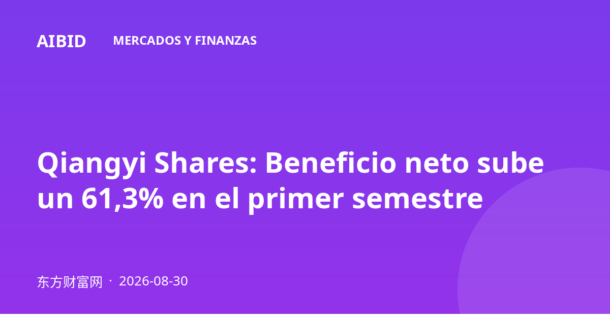 Qiangyi Shares: Beneficio neto sube un 61,3% en el primer semestre