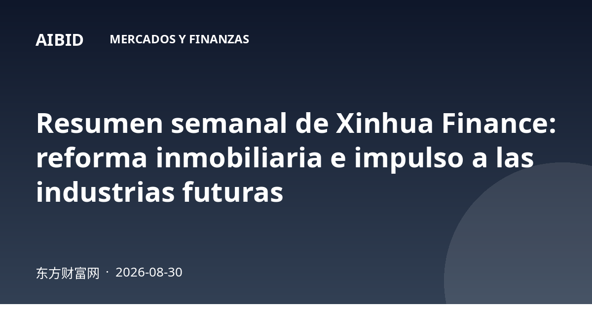 Resumen semanal de Xinhua Finance: reforma inmobiliaria e impulso a las industrias futuras