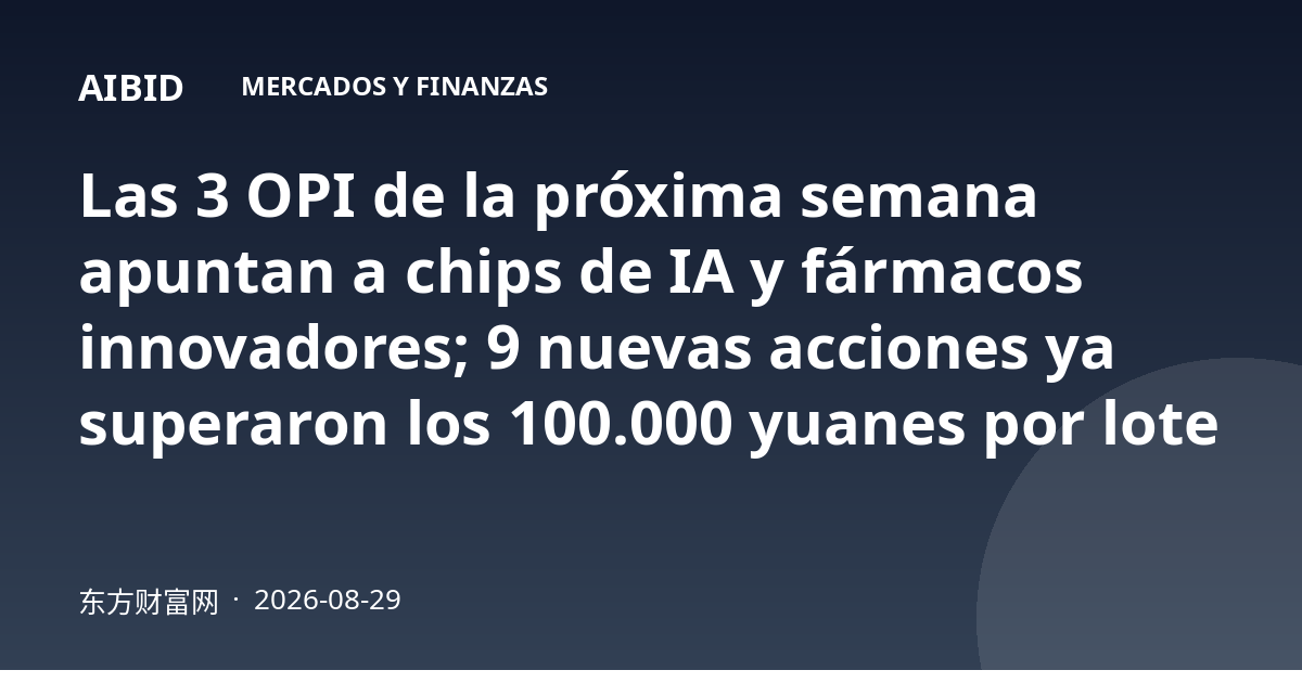 Las 3 OPI de la próxima semana apuntan a chips de IA y fármacos innovadores; 9 nuevas acciones ya superaron los 100.000 yuanes por lote