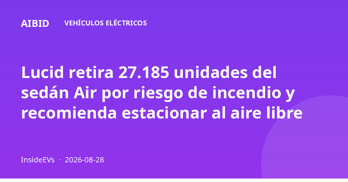 Lucid retira 27.185 unidades del sedán Air por riesgo de incendio y recomienda estacionar al aire libre