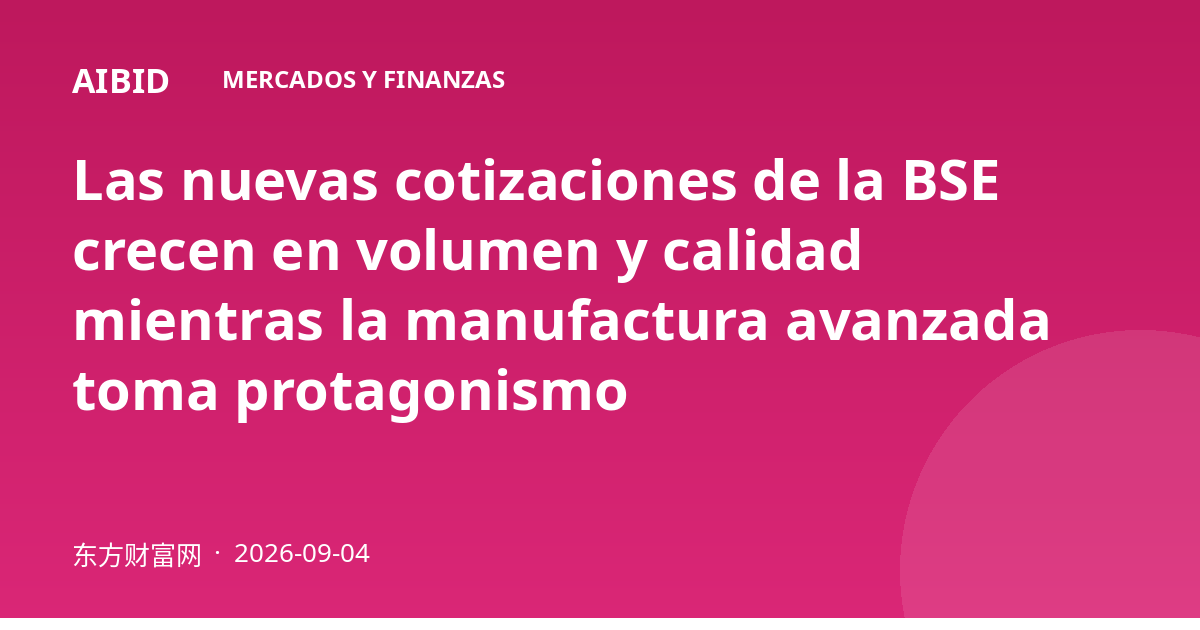 Las nuevas cotizaciones de la BSE crecen en volumen y calidad mientras la manufactura avanzada toma protagonismo