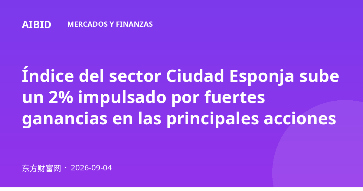 Índice del sector Ciudad Esponja sube un 2% impulsado por fuertes ganancias en las principales acciones