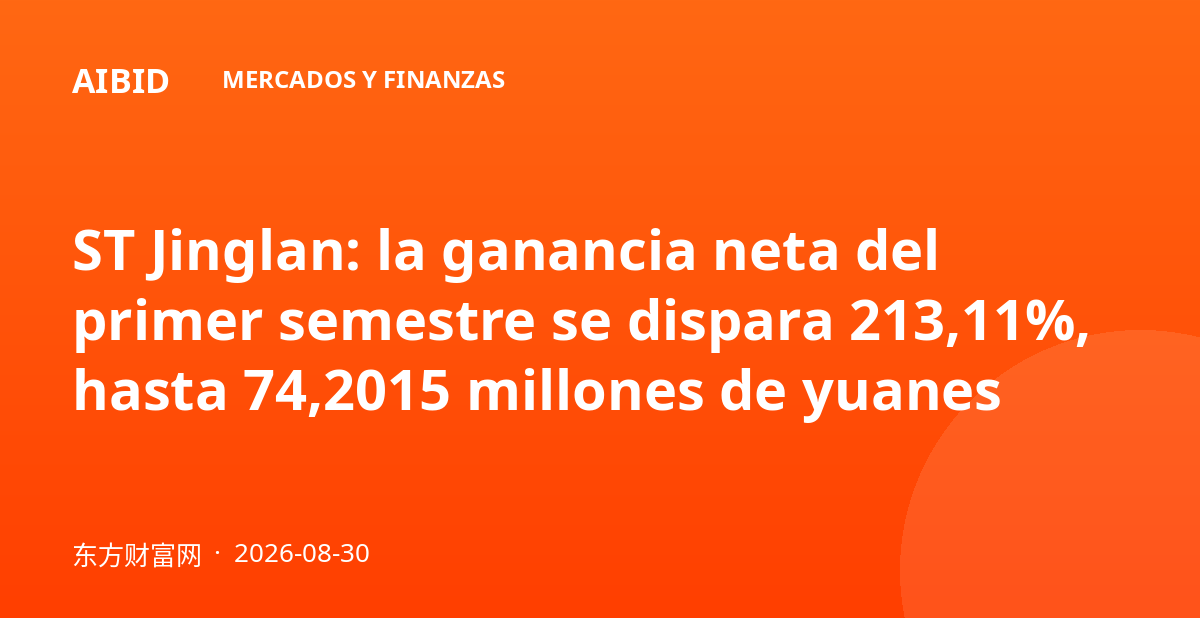 ST Jinglan: la ganancia neta del primer semestre se dispara 213,11%, hasta 74,2015 millones de yuanes