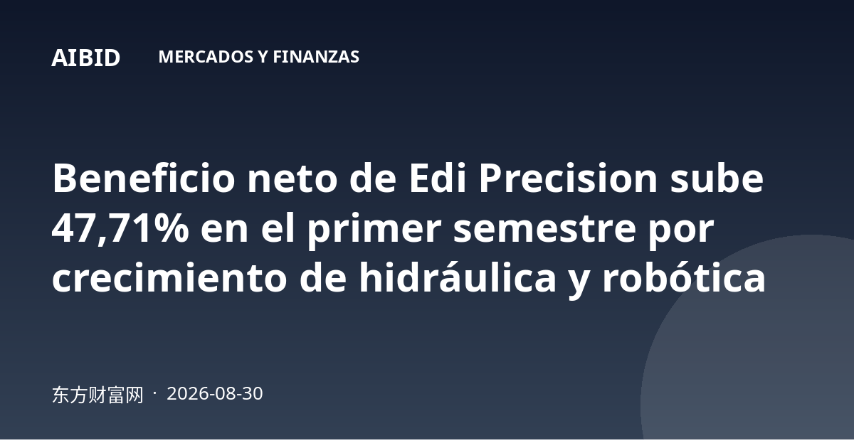 Beneficio neto de Edi Precision sube 47,71% en el primer semestre por crecimiento de hidráulica y robótica