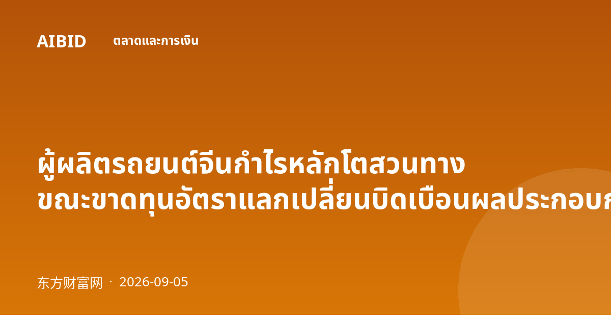 ผู้ผลิตรถยนต์จีนกำไรหลักโตสวนทาง ขณะขาดทุนอัตราแลกเปลี่ยนบิดเบือนผลประกอบการครึ่งปีแรก