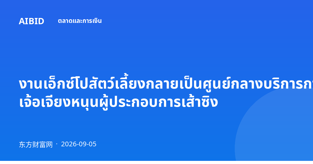 งานเอ็กซ์โปสัตว์เลี้ยงกลายเป็นศูนย์กลางบริการการค้าข้ามพรมแดน เจ้อเจียงหนุนผู้ประกอบการเส้าซิง