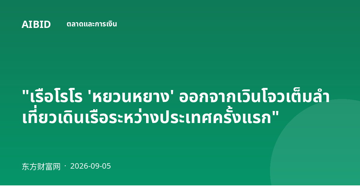 "เรือโรโร 'หยวนหยาง' ออกจากเวินโจวเต็มลำ เที่ยวเดินเรือระหว่างประเทศครั้งแรก"