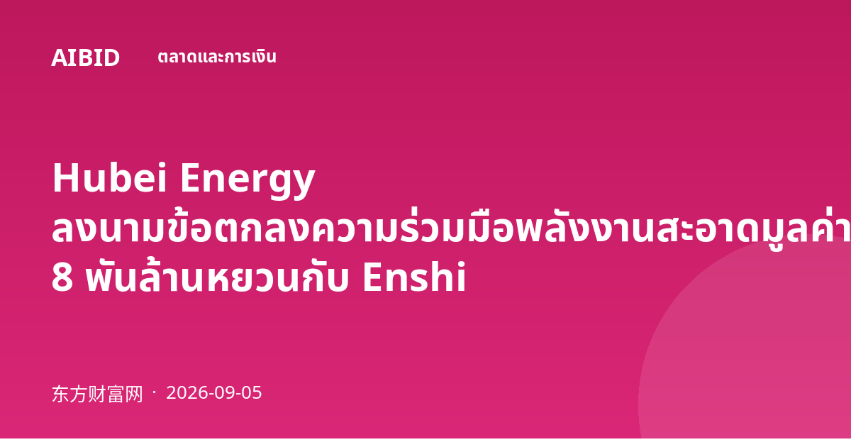 Hubei Energy ลงนามข้อตกลงความร่วมมือพลังงานสะอาดมูลค่า 8 พันล้านหยวนกับ Enshi
