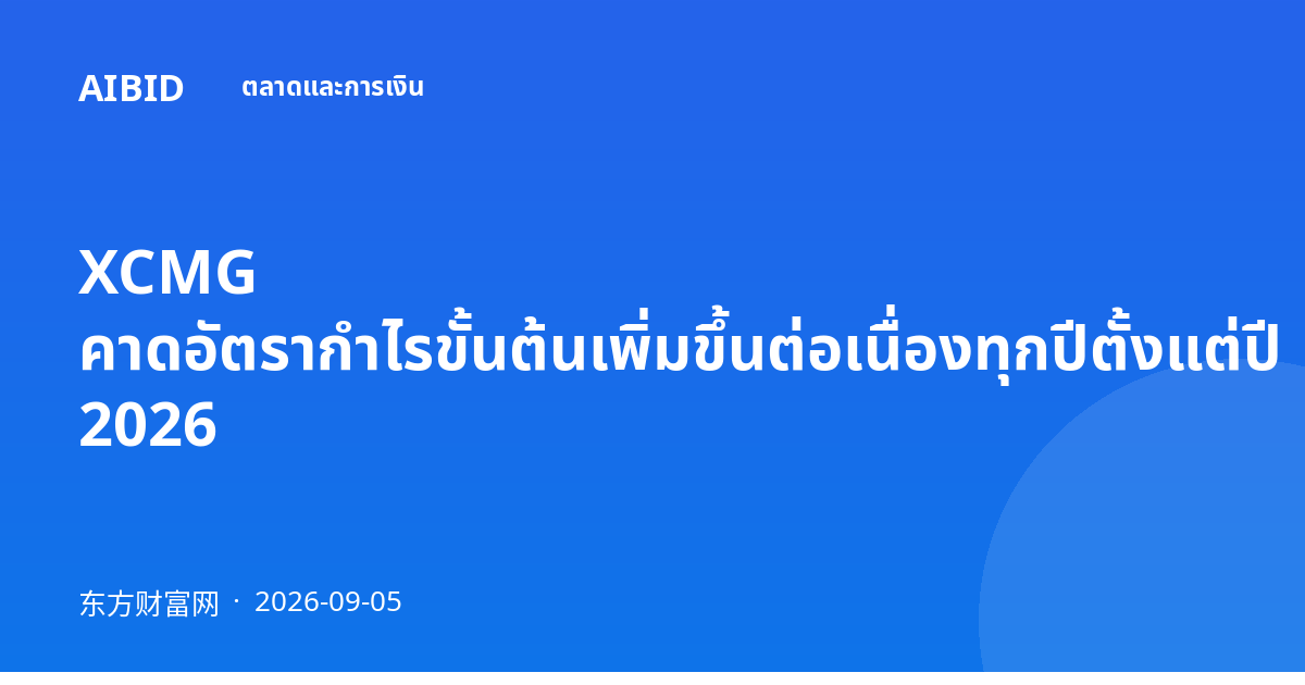 XCMG คาดอัตรากำไรขั้นต้นเพิ่มขึ้นต่อเนื่องทุกปีตั้งแต่ปี 2026