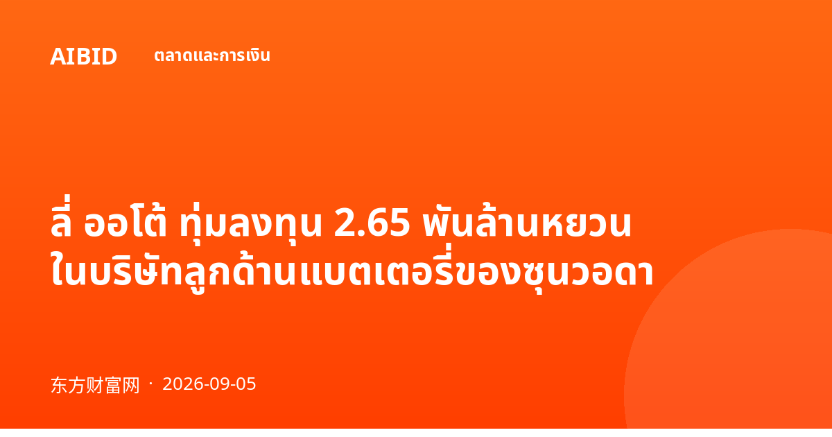 ลี่ ออโต้ ทุ่มลงทุน 2.65 พันล้านหยวน ในบริษัทลูกด้านแบตเตอรี่ของซุนวอดา