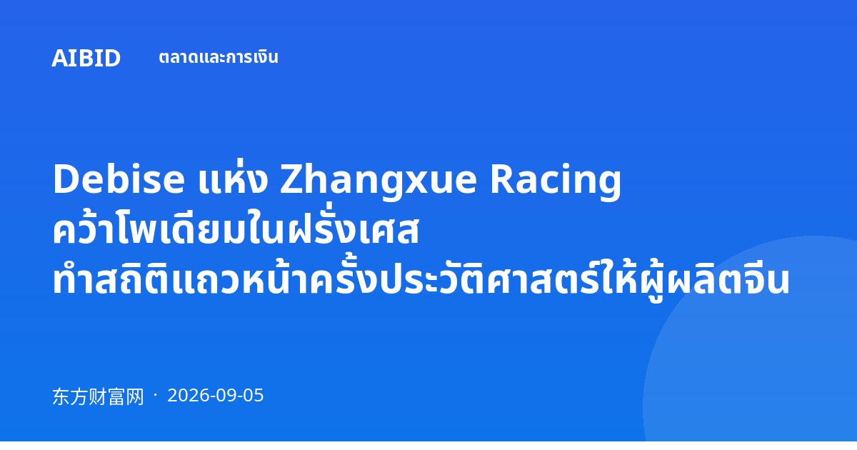 Debise แห่ง Zhangxue Racing คว้าโพเดียมในฝรั่งเศส ทำสถิติแถวหน้าครั้งประวัติศาสตร์ให้ผู้ผลิตจีน
