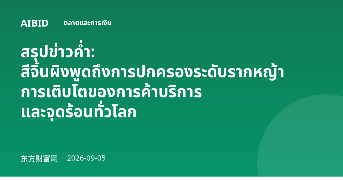สรุปข่าวค่ำ: สีจิ้นผิงพูดถึงการปกครองระดับรากหญ้า การเติบโตของการค้าบริการ และจุดร้อนทั่วโลก