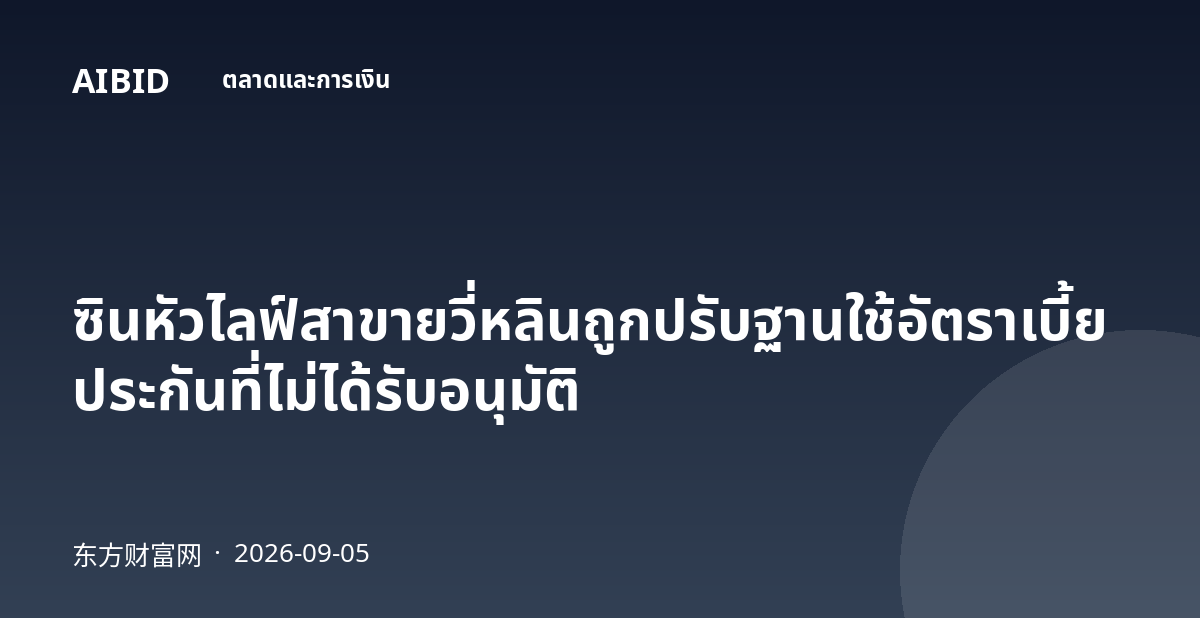 ซินหัวไลฟ์สาขายวี่หลินถูกปรับฐานใช้อัตราเบี้ยประกันที่ไม่ได้รับอนุมัติ