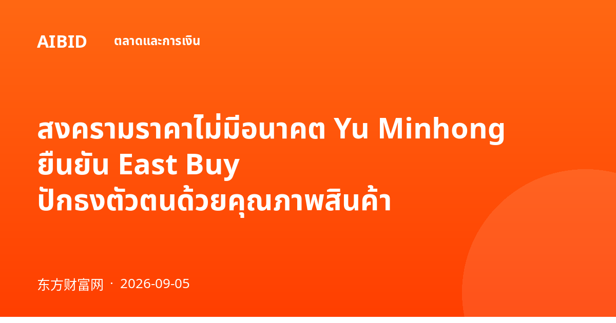 สงครามราคาไม่มีอนาคต Yu Minhong ยืนยัน East Buy ปักธงตัวตนด้วยคุณภาพสินค้า