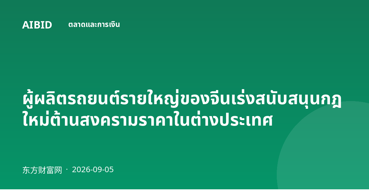 ผู้ผลิตรถยนต์รายใหญ่ของจีนเร่งสนับสนุนกฎใหม่ต้านสงครามราคาในต่างประเทศ